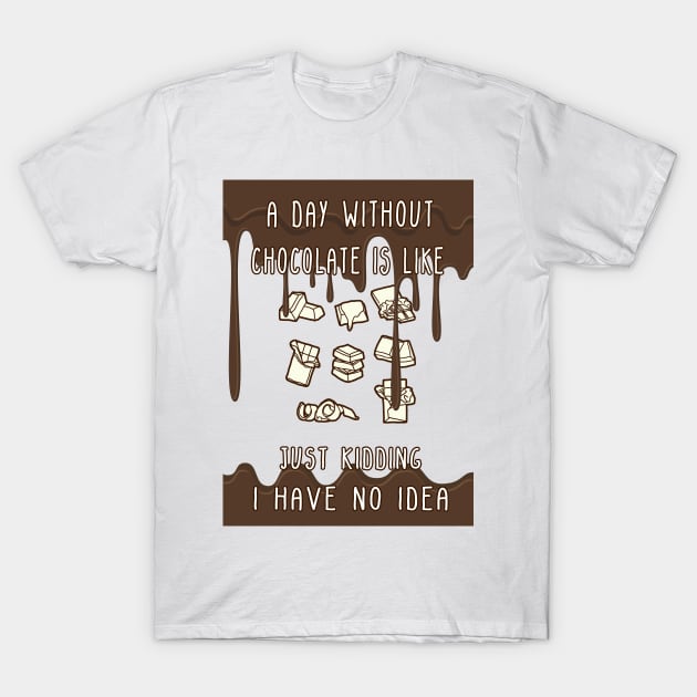 A Day Without Chocolate Is Like Just Kidding I Have No Idea Funny gift for husband, wife, boyfriend, girlfiend, cousin. T-Shirt by Goods-by-Jojo